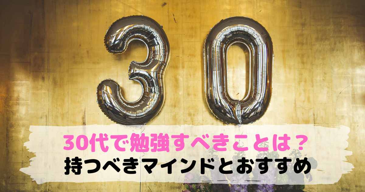 ３０代で勉強すべきことは？【持つべき２つのマインドとおすすめ】